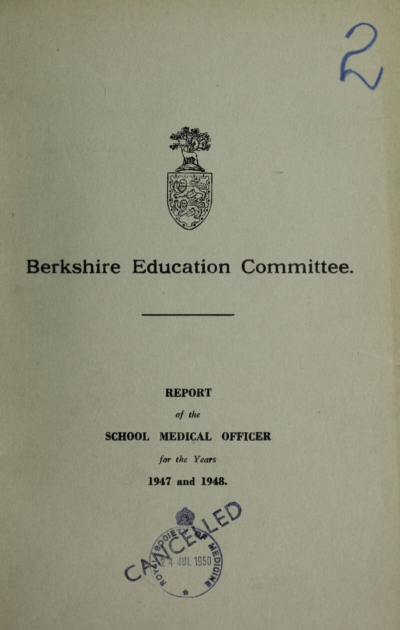 Berkshire Education Committee. REPORT of the SCHOOL MEDICAL OFFICER for the Ye<»$ 1947 and 1948.