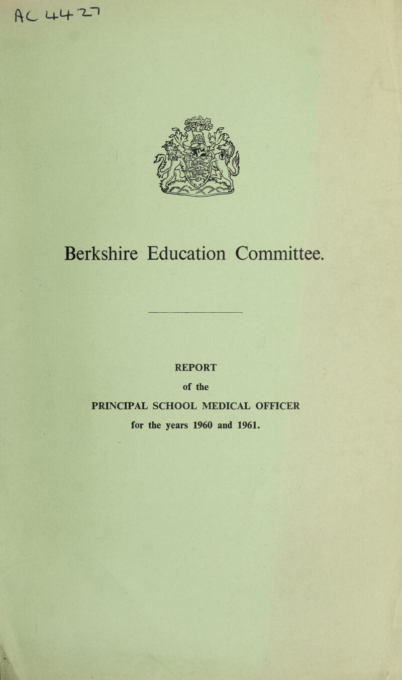 fVC 14-4-2-' Berkshire Education Committee. REPORT of the PRINCIPAL SCHOOL MEDICAL OFFICER for the years 1960 and 1961.