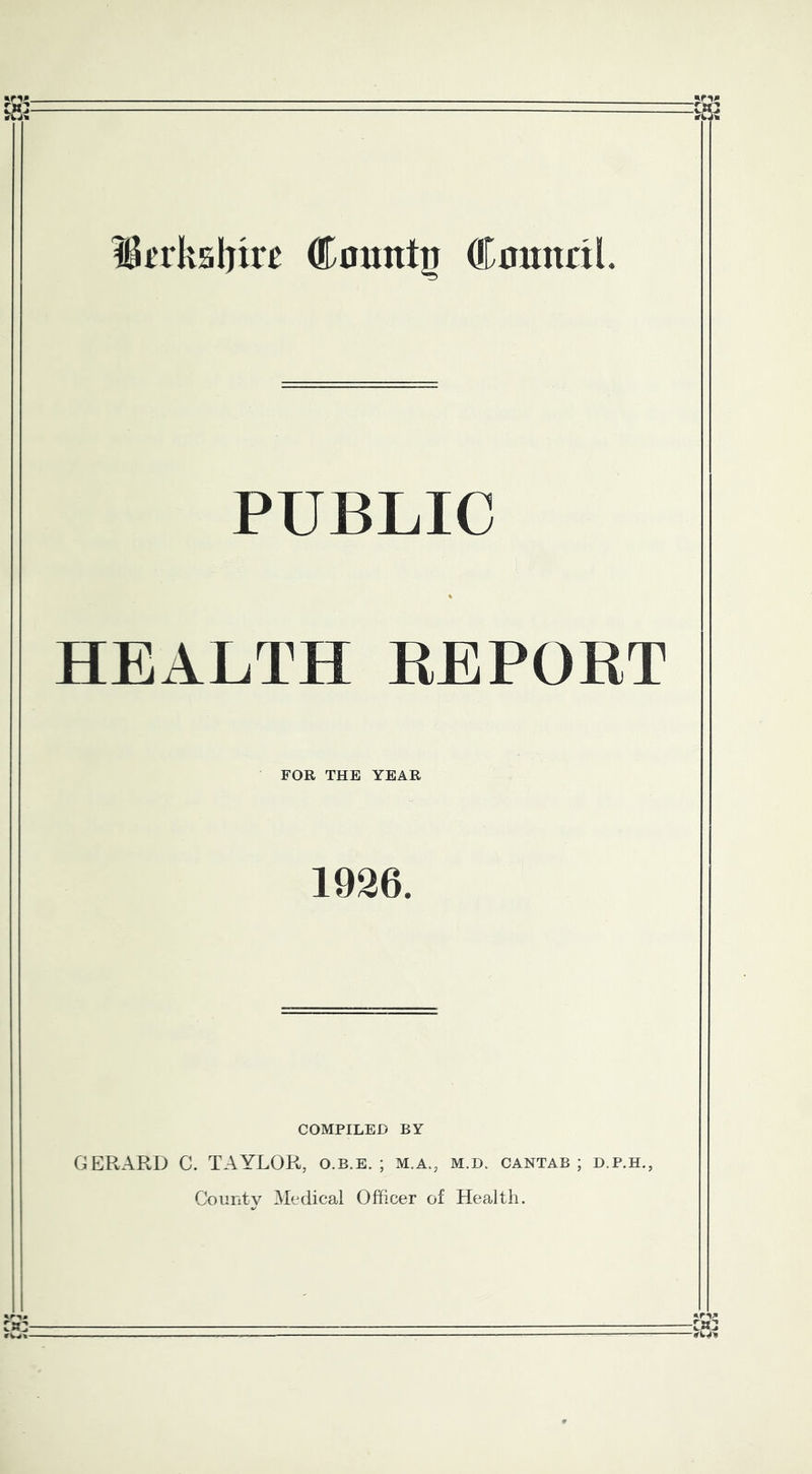 Bi’rksinre Countg Cnmtnl. PUBLIC % HEALTH REPORT FOR THE YEAR 1926. COMPILED BY GERARD C. TAYLOR, o.b.e. ; m.a., m.d. cantab ; d.p.h., CountV Medical Officer of Health.