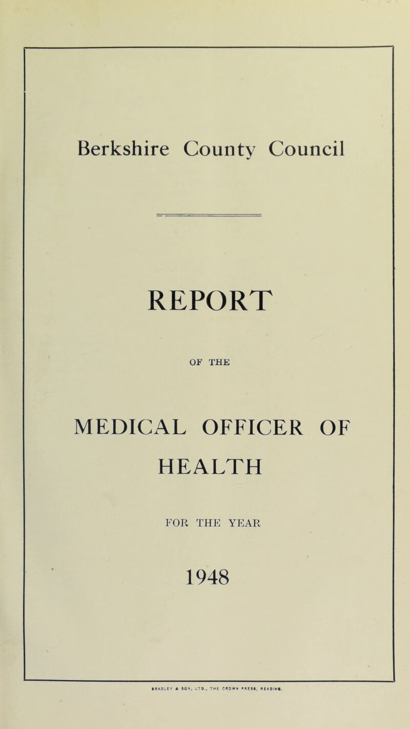 REPORT OF THE MEDICAL OFFICER OF HEALTH FOR THE YEAR 1948 ■ RADLEY A SON, LTD., THE CROWN PRESS, READINO.