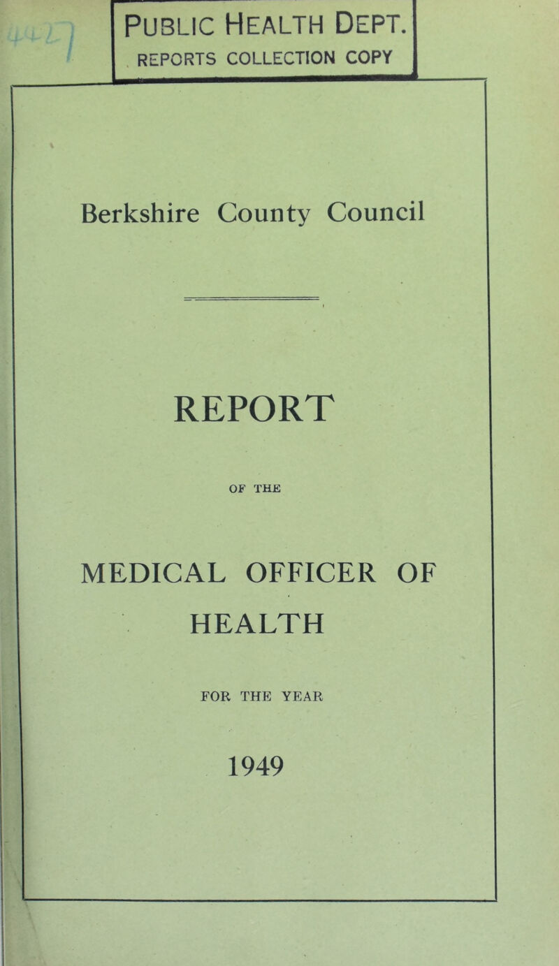 Public Health Dept. , REPORTS COLLECTION COPY Berkshire County Council REPORT OF THE MEDICAL OFFICER OF HEALTH FOR THE YEAR 1949