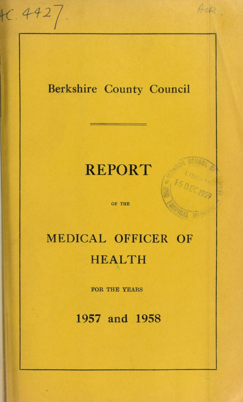 . 4*2 Berkshire County Council REPORT OF THE MEDICAL OFFICER OF HEALTH FOR THE YEARS 1957 and 1958 \