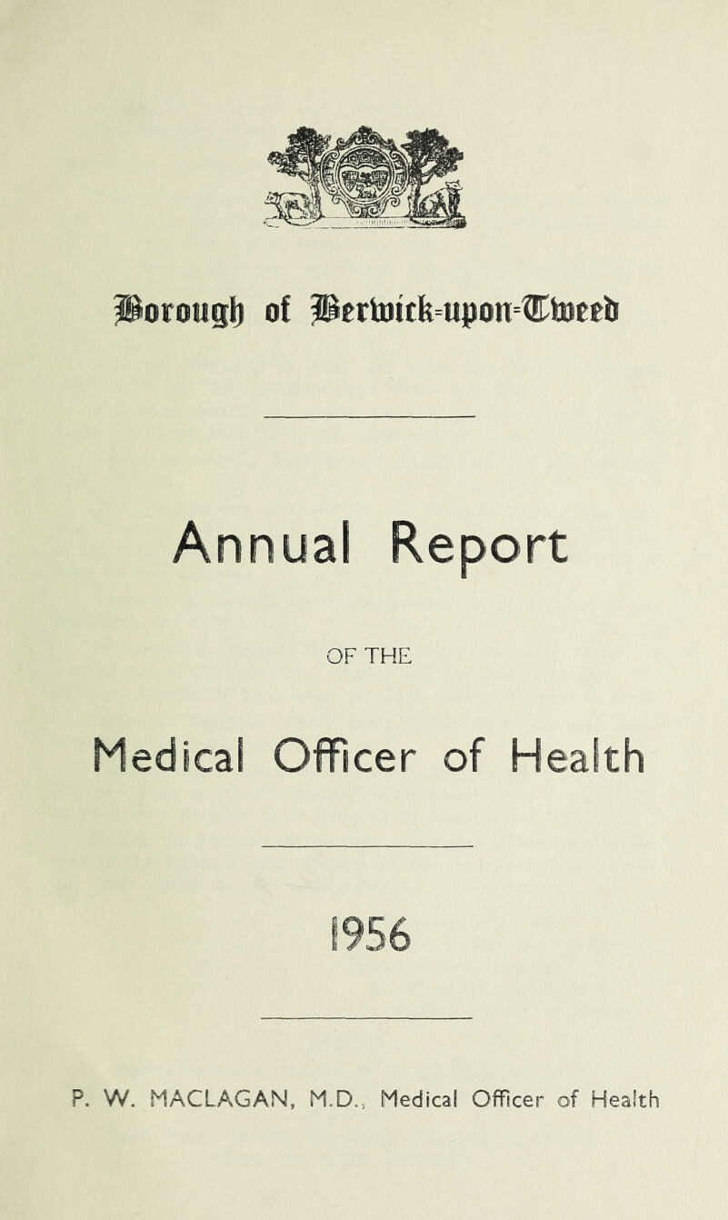 liorougl) of PertBitfe=upon=t!I^tweeii Annual Report OF THE Medical Officer of Health 1956 P. W. MACLAGAN, M.D., Medical Officer of Health