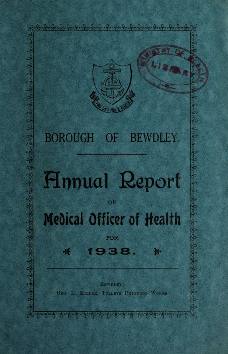 4 4 4 4 4 4 4 4 4 4 4 4 41 4 41 BOROUGH OF BEWDLEY. Hnnual Ksporf OF Medical Officer of Health FOR 4f t Bbwdlby : Reg, L. Miller, Tolleys Printing Works.