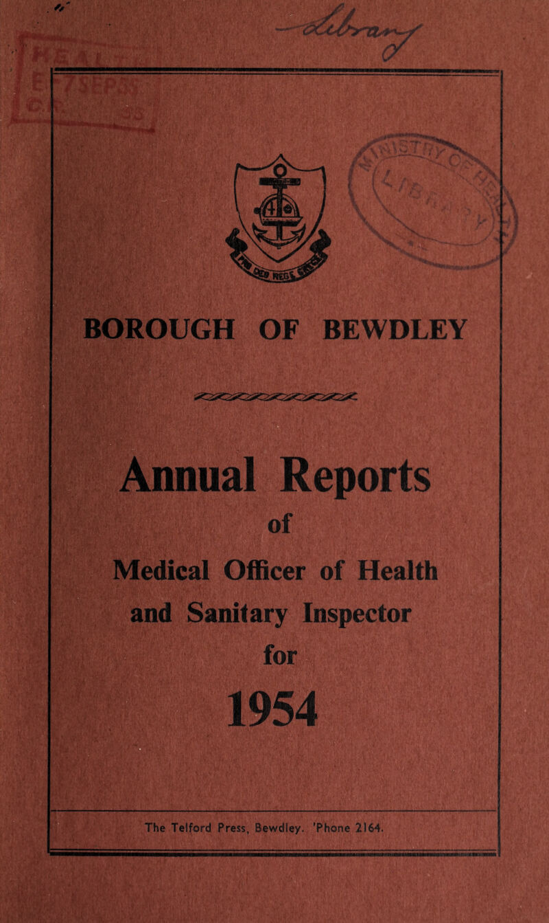 I I BOROUGH OF BEWDLEY 'M* W .ill Annual Reports of Medical Officer of Health and Sanitary Inspector for* 1954