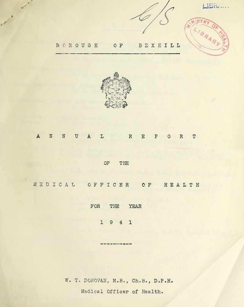 ANNUAL REPORT OP THE MEDICAL OFFICER OP HEALTH FOR THE YEAR 19 4 1 W, T, DONOVAN, M.B., Ch.B., D.P.H. Medical Officer of Health.