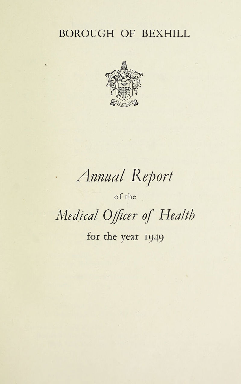 BOROUGH OF BEXHILL • Annual Keport of the Medical Officer of Health for the year 1949