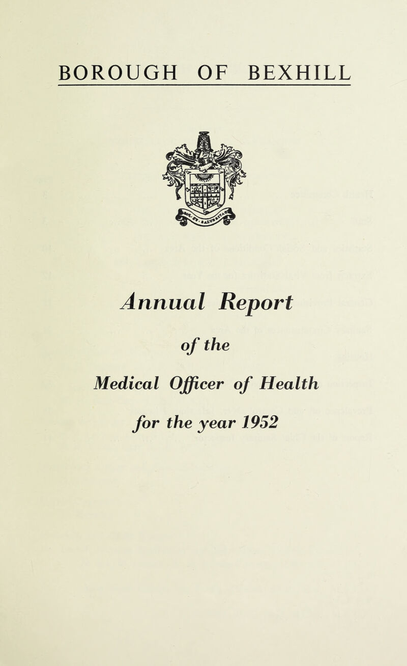 BOROUGH OF BEXHILL Annual Report of the Medical Officer of Health for the year 1952