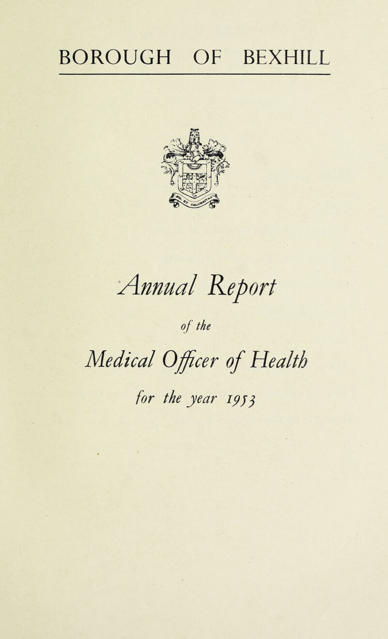 BOROUGH OF BEXHILL Annual Report of the Medical Officer of Health for the year ipjj