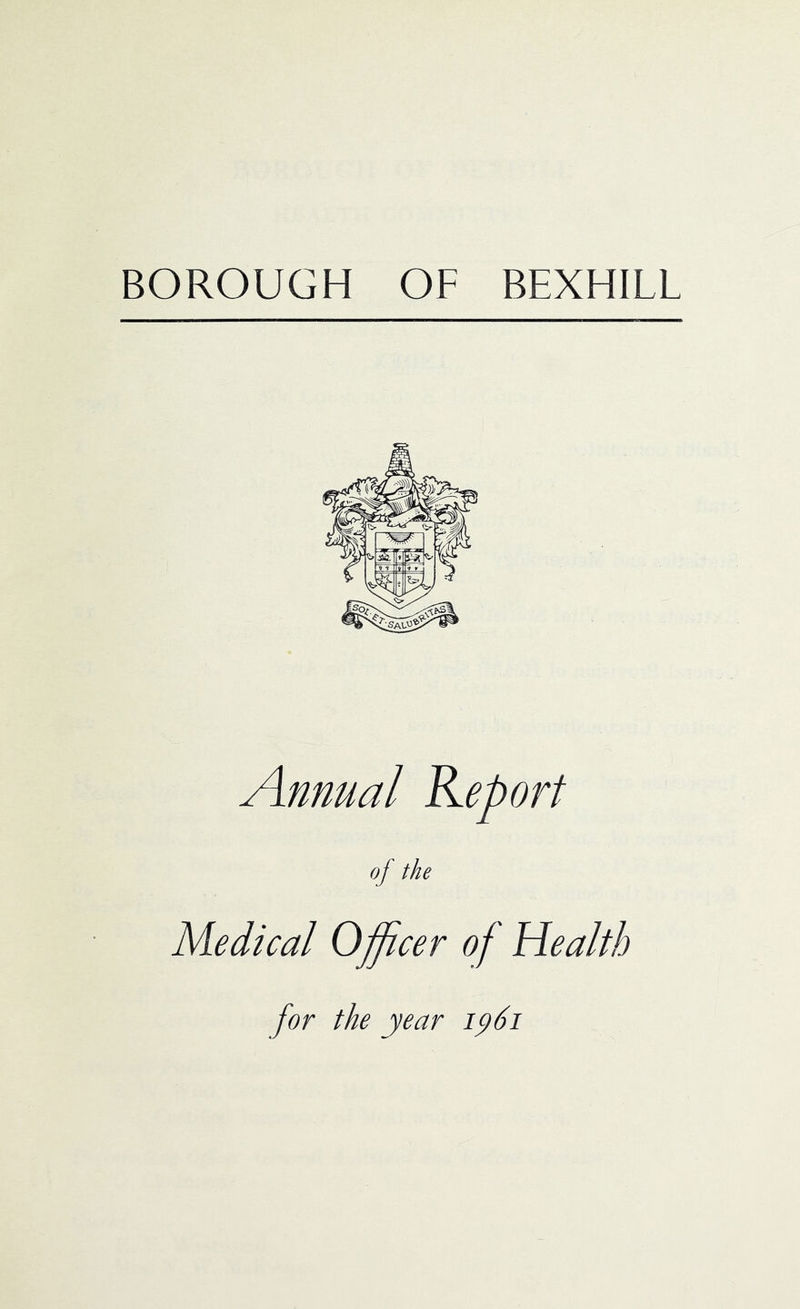 BOROUGH OF BEXHILL Annual Report of the Medical Officer of Health for the year ip6i