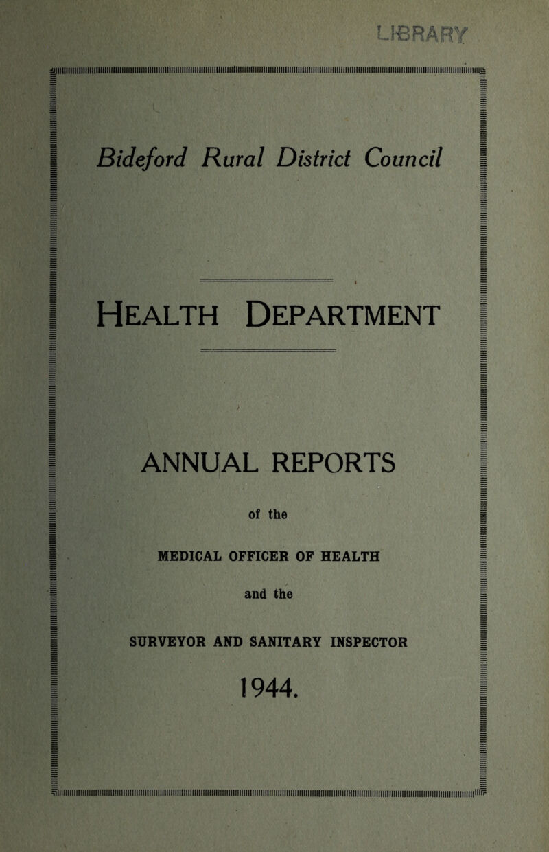 LIBRARY ^illlllllillllltllllltlllillllllliiilliiililiililiiiliiiiiiiiiiiiiilliiiiiiliiiiiiiiiiiiiiiliiiiiiiiiiiiiiiliiiiiiiiiiiiiiiliiiiiiilliiiiiiiiiiiiiiiiiiiiiiiiliiiiiiliilliillllllillilliiiiiiiiiiiiiiii^ Bideford Rural District Council Health Department ANNUAL REPORTS of the MEDICAL OFFICER OF HEALTH and the SURVEYOR AND SANITARY INSPECTOR 1944. ^IlilllllllllllllllllllllllllllllllllllllllllllllllllllllllllllllilllllllllllilllllllllllllllllllllllllllllllllllllllllllllllllllllllllllHIIIliillllllllllllllllillllllllllllilllllll^^^^^^
