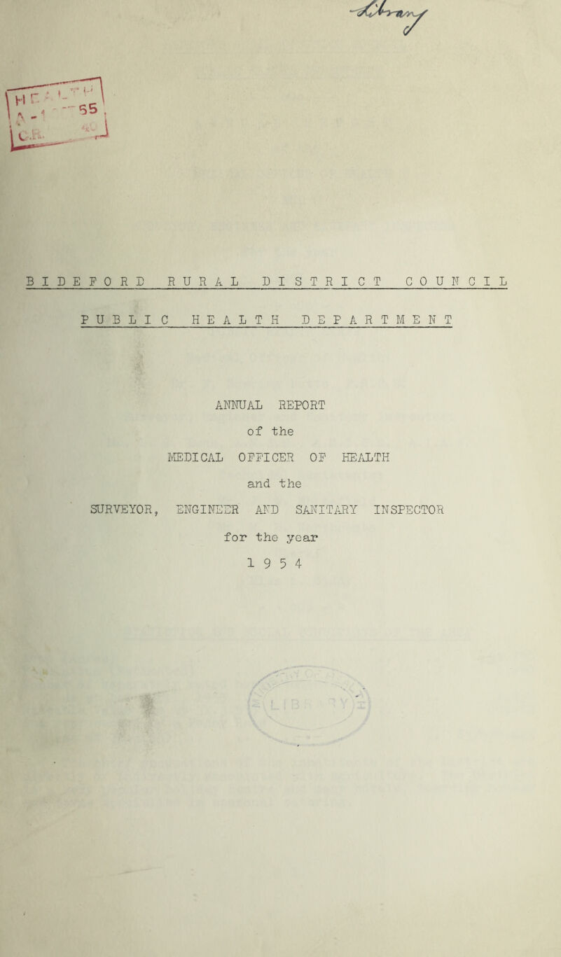 BIDEFORS RURAL DISTRICT COUNCIL PUBLIC HEALTH DEPARTMENT ANNUAL REPORT of the LffiDICAL OFFICER OF HE/ILTH and the SURVEYOR, ENGINEER AND SANITiVRY INSPECTOR for the year 19 5 4