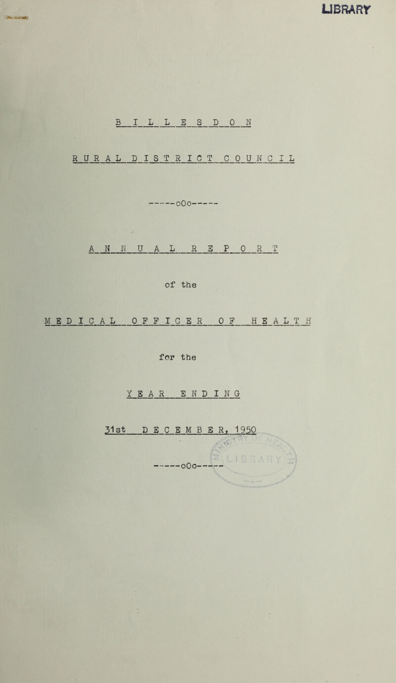 LlBRARr B ILLESDON RURAL DISTRICT COUNCIL oOo A N N U A L R E P 0 R T of the MED I C A L OFFICER 0_F ILi_A_L_TJi for the Y_E_A_R END INC 51st D B C E M B E R, 1950 oOo