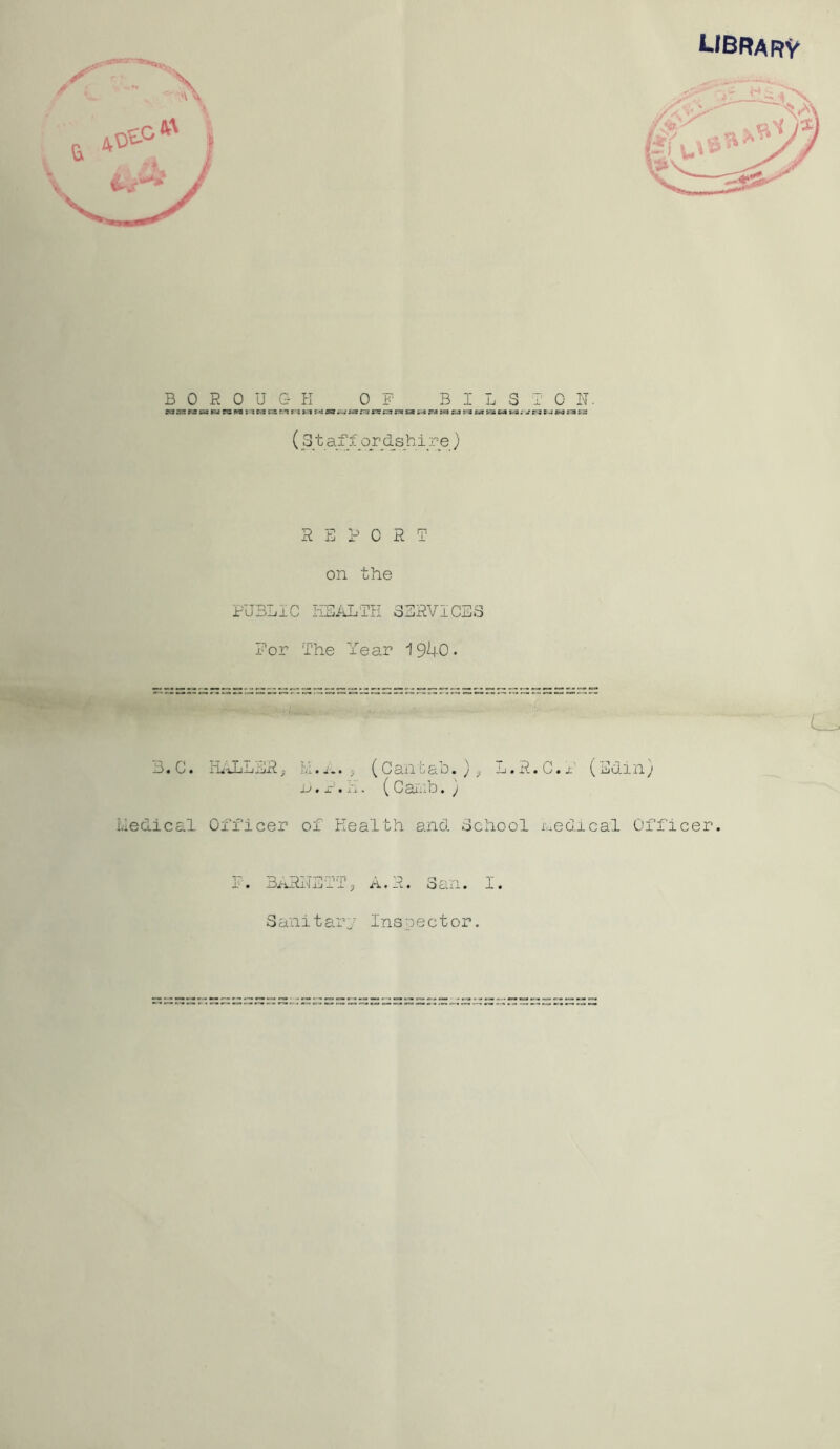 (31 af f or d_s_h ire} R E F C R T on the PUBLIC HEALTH 3ERVICE3 For The Year 1940. I'/i.... ^ (CanGah. }, L. R. C. x' (Eu.in) J--'« X''« n. { C ai:! D • J of Health and School nedical Officer. X. Bi^RilETlh A.R. oan. I. 3anitar7 Ins oect or. 3.G. iLlLLERj iiedical Officer