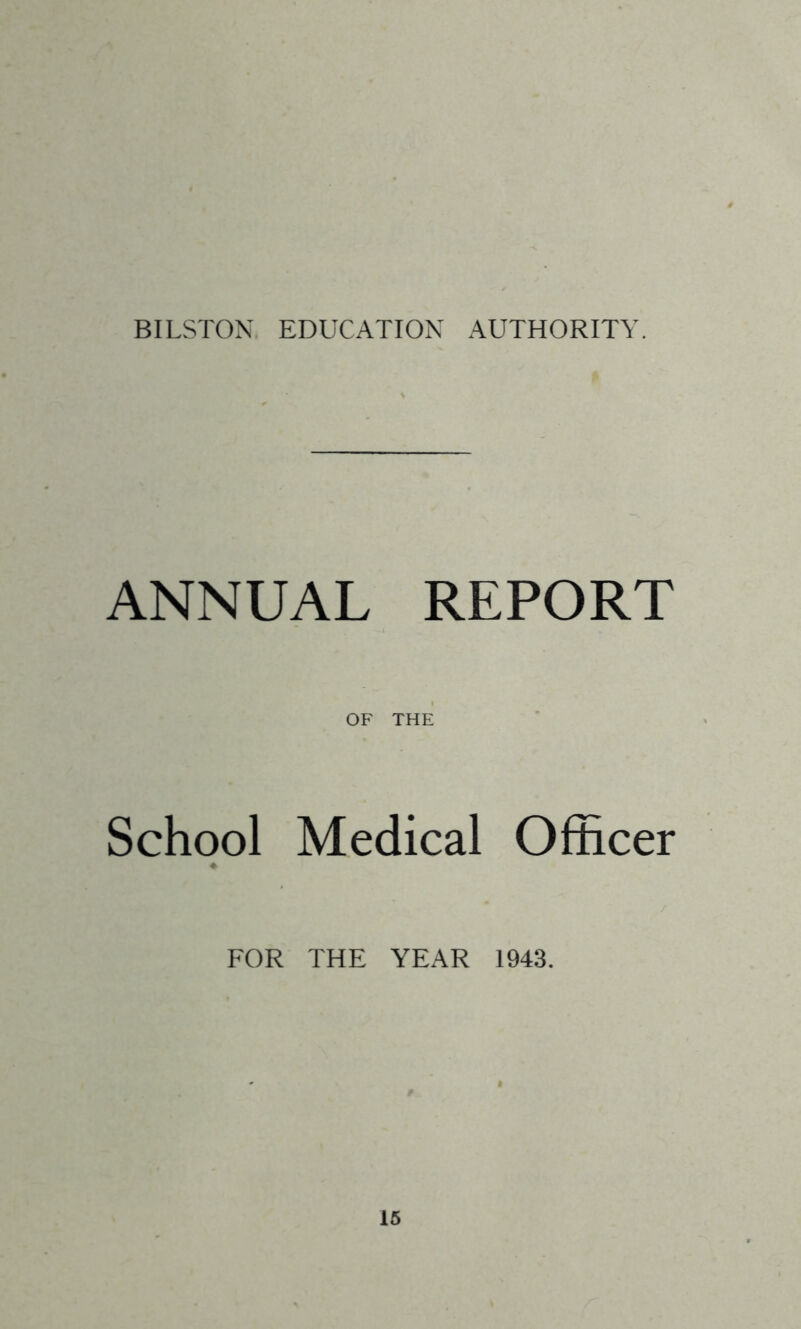 BILSTON EDUCATION AUTHORITY. ANNUAL REPORT OF THE School Medical Officer FOR THE YEAR 1943. 16