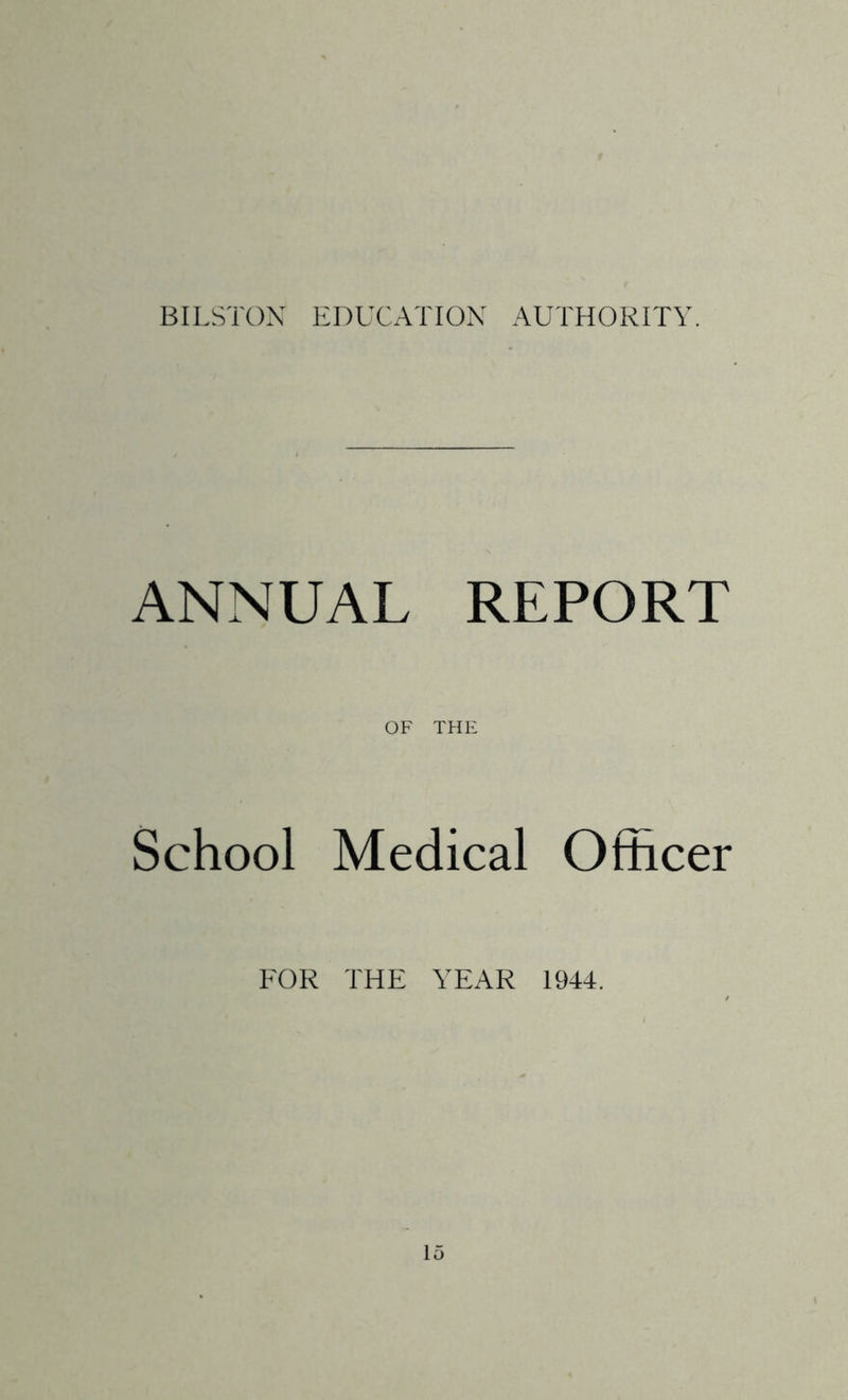 BILSTOX EDUCATIOX AUTHORITY. ANNUAL REPORT OF THE School Medical Officer FOR THE YEAR 1944.