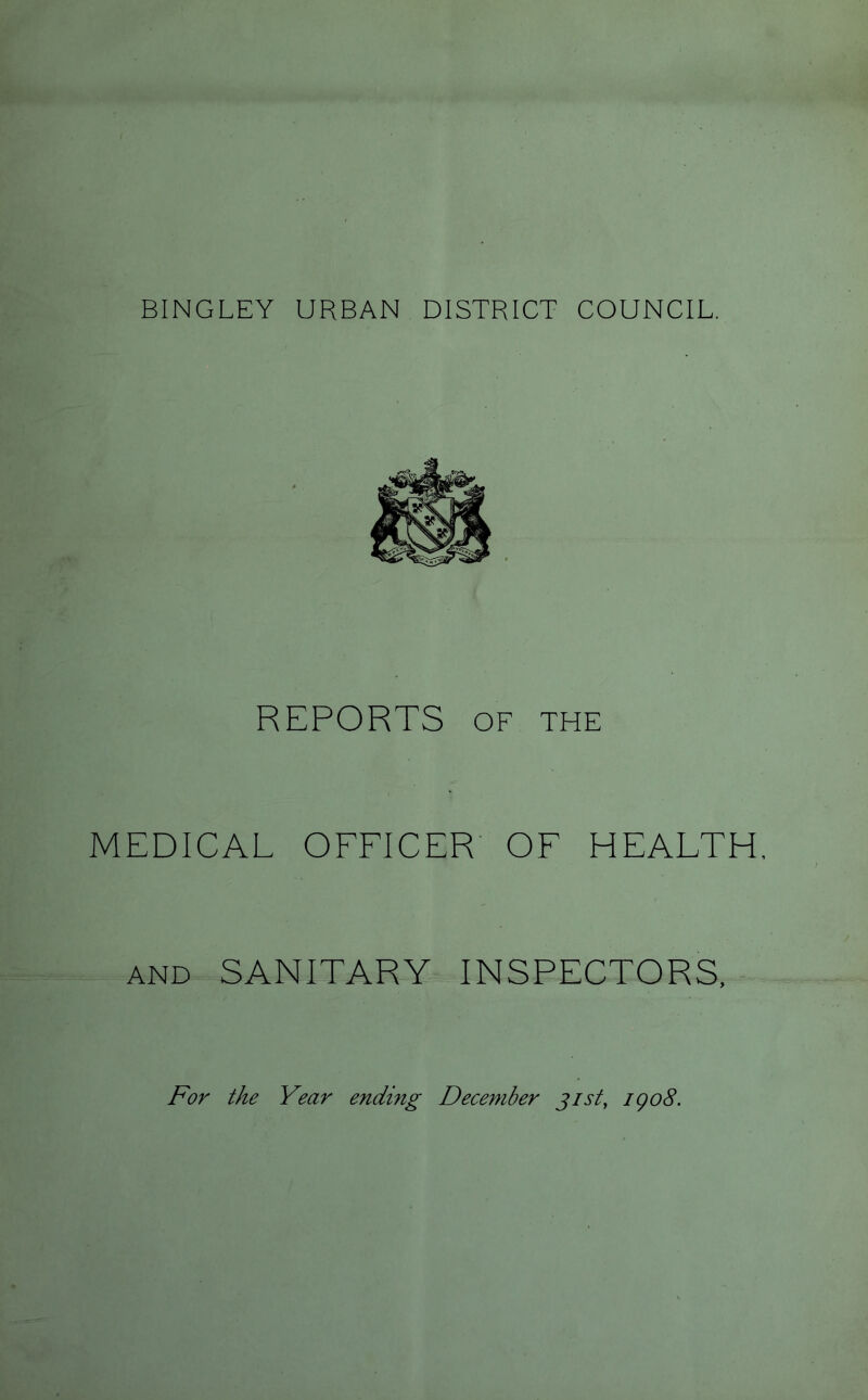 REPORTS OF THE MEDICAL OFFICER OF HEALTH and SANITARY INSPECTORS, For the Year ending December gist, igo8.