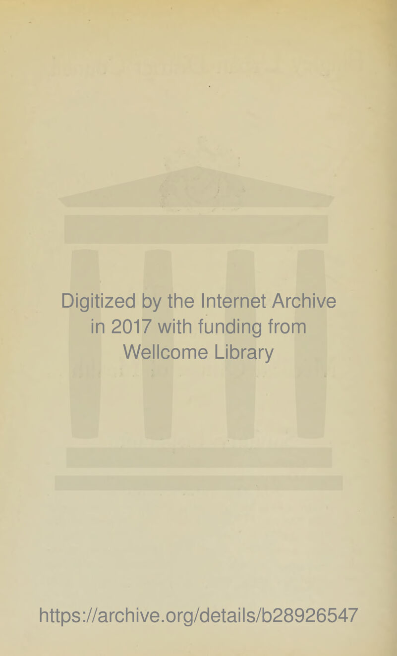 Digitized by the Internet Archive in 2017 with funding from Wellcome Library https ://arch i ve. org/detai Is/b28926547