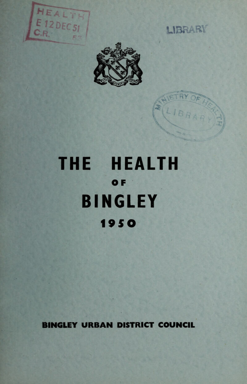 UBRAm I ',; ^ - ''\ THE HEALTH OF BINGLEY 19SO  / ft'- BINGLEY URBAN DISTRICT COUNCIL