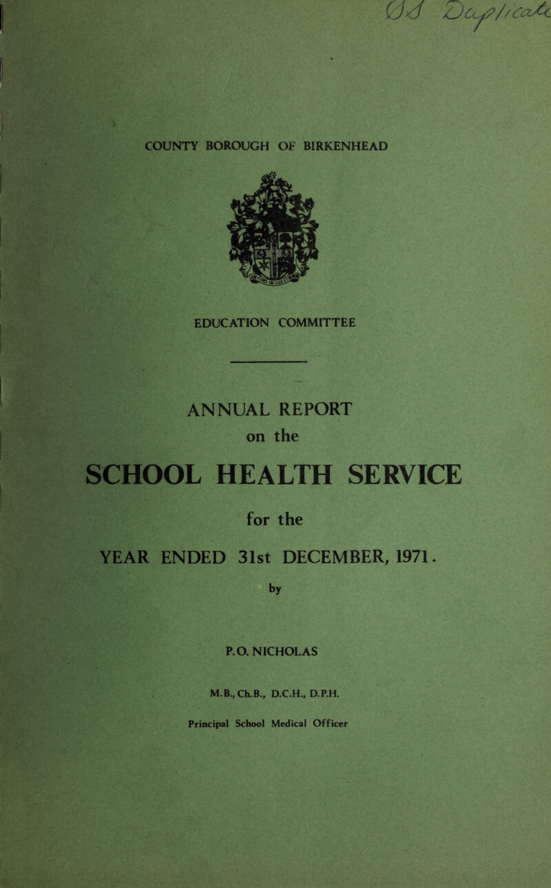 EDUCATION COMMITTEE ANNUAL REPORT on the SCHOOL HEALTH SERVICE for the YEAR ENDED 31st DECEMBER, 1971. by P.O, NICHOLAS M.B.,Ch.B., D.C.H., D.P.H.