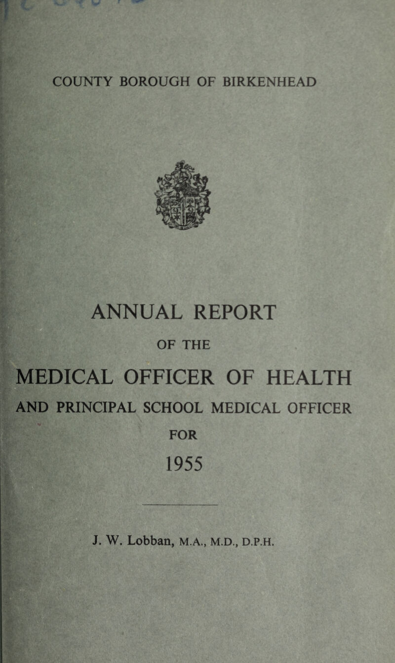 ANNUAL REPORT OF THE MEDICAL OFFICER OF HEALTH B AND PRINCIPAL SCHOOL MEDICAL OFFICER FOR 1955