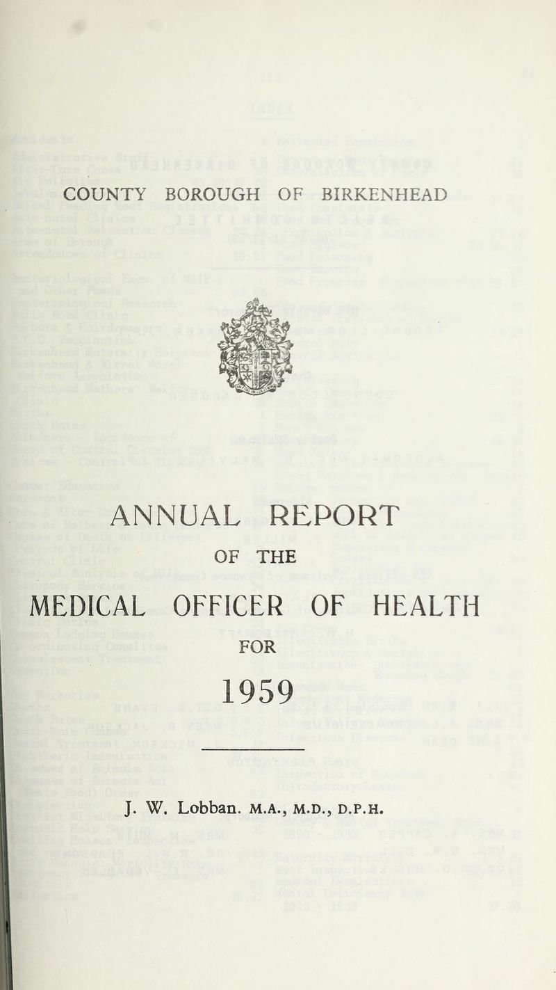 COUNTY BOROUGH OF BIRKENHEAD ANNUAL REPORT OF THE MEDICAL OFFICER OF HEALTH FOR 1959