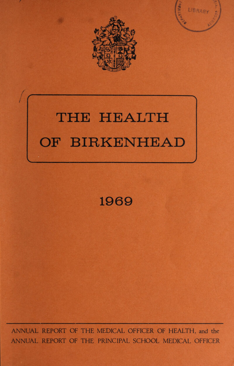 f — \ THE HEALTH OF BIRKENHEAD ANNUAL REPORT OF THE MEDICAL OFFICER OF HEALTH, and the ANNUAL REPORT OF THE PRINCIPAL SCHOOL MEDICAL OFFICER