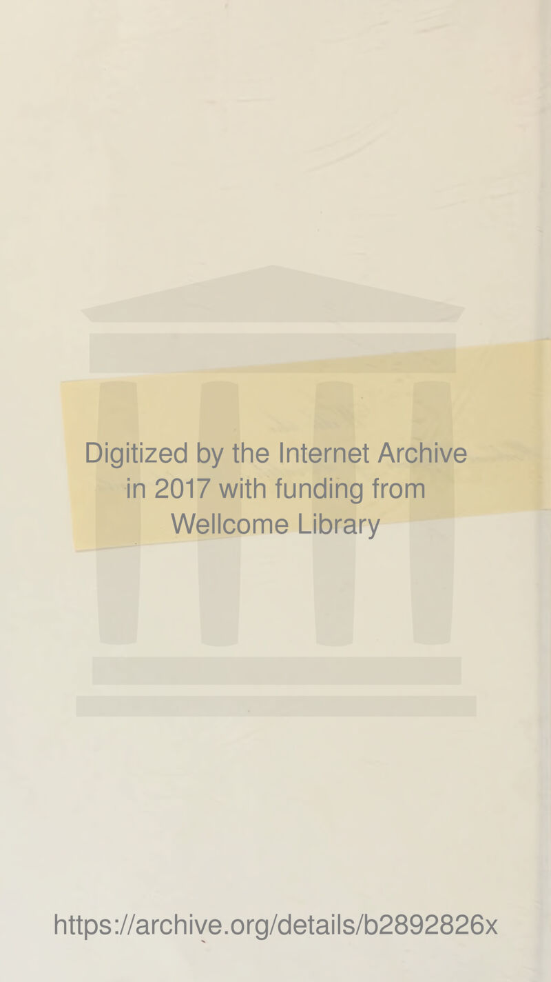 Digitized by the Internet Archive in 2017 with funding from Wellcome Library https ://arch i ve. o rg/detai Is/b2892826x