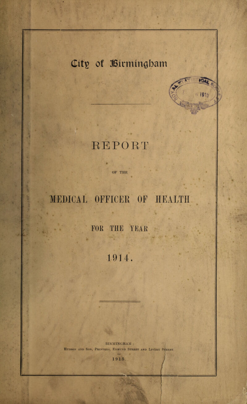 MEDICAL Hcdsox axd EEPORT 71 OF THE OFFICER OF HEALTH FOR THE YEAH ■ ■ ^ BIRMINGHAM : IN, Printers, Edmund Street and LivEry S'^reet. 1915.