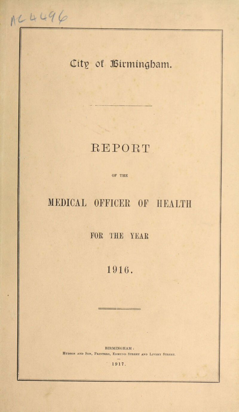 EEPORT OF THE MEDICAL OFFICEE OF HEALTH FOR THE YEAR 1916. BIRMINGHAM : Hudson and Son, Printers, Edmund Street and Livery Street. 1917.