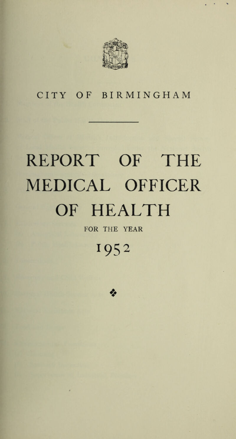 CITY OF BIRMINGHAM REPORT OF THE MEDICAL OFFICER OF HEALTH FOR THE YEAR 1952