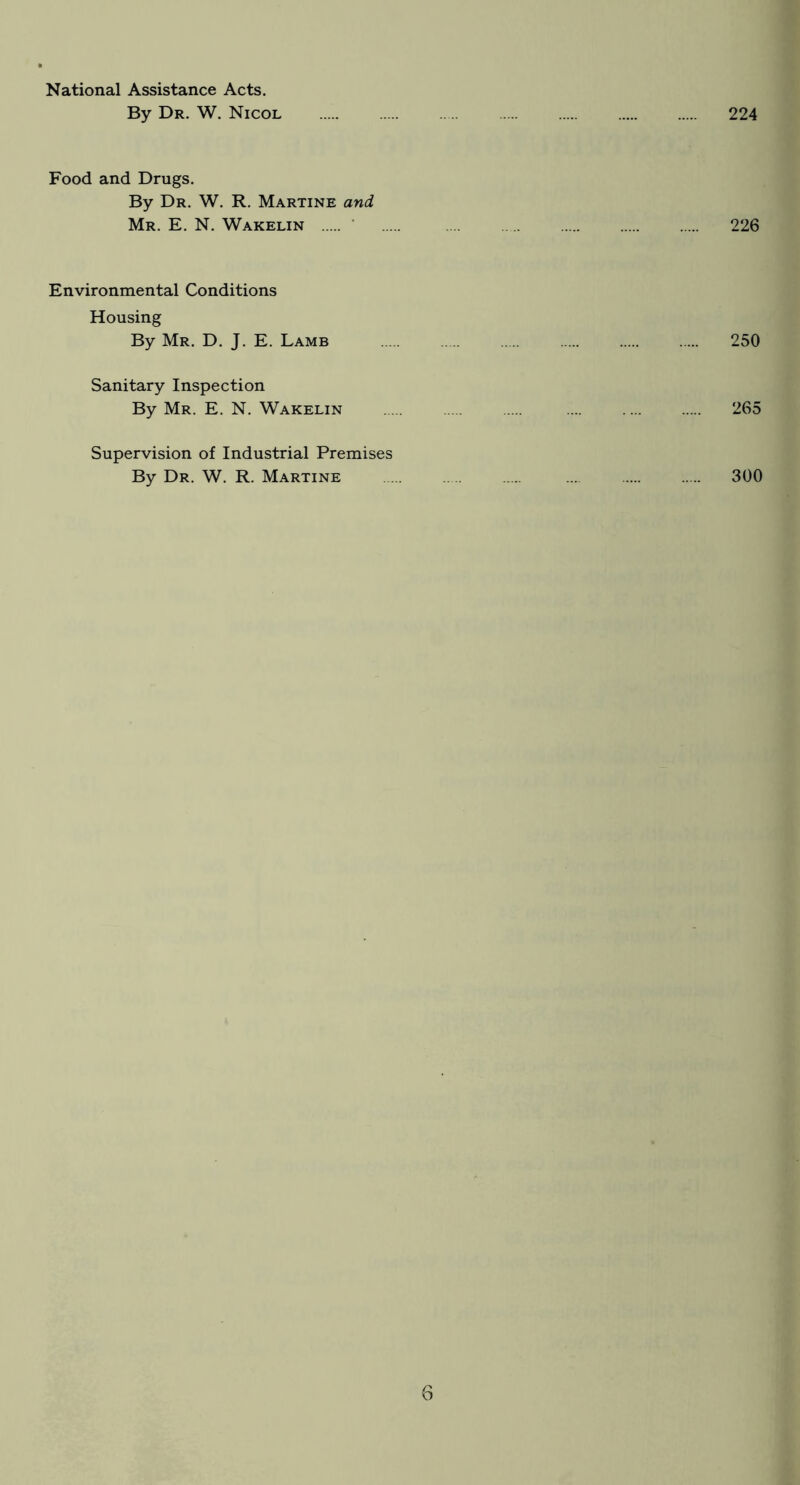 National Assistance Acts. By Dr. W. Nicol 224 Food and Drugs. By Dr. W. R. Martine and Mr. E. N. Wakelin 226 Environmental Conditions Housing By Mr. D. J. E. Lamb 250 Sanitary Inspection By Mr. E. N. Wakelin 265 Supervision of Industrial Premises By Dr. W. R. Martine 300