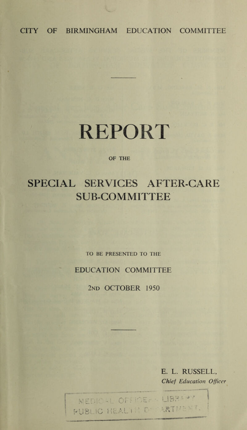 REPORT OF THE SPECIAL SERVICES AFTER-CARE SUB-COMMITTEE TO BE PRESENTED TO THE EDUCATION COMMITTEE 2nd OCTOBER 1950 E. L. RUSSELL, Chief Education Officer