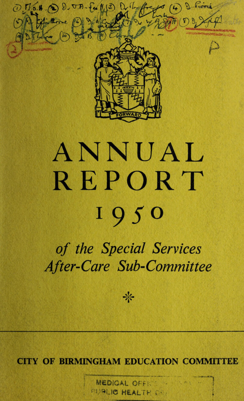 ANNUAL REPORT of the Special Services After-Care Sub-Committee CITY OF BIRMINGHAM EDUCATION COMMITTEE MEDICAL Of’Fi; ^ ^ ' ]
