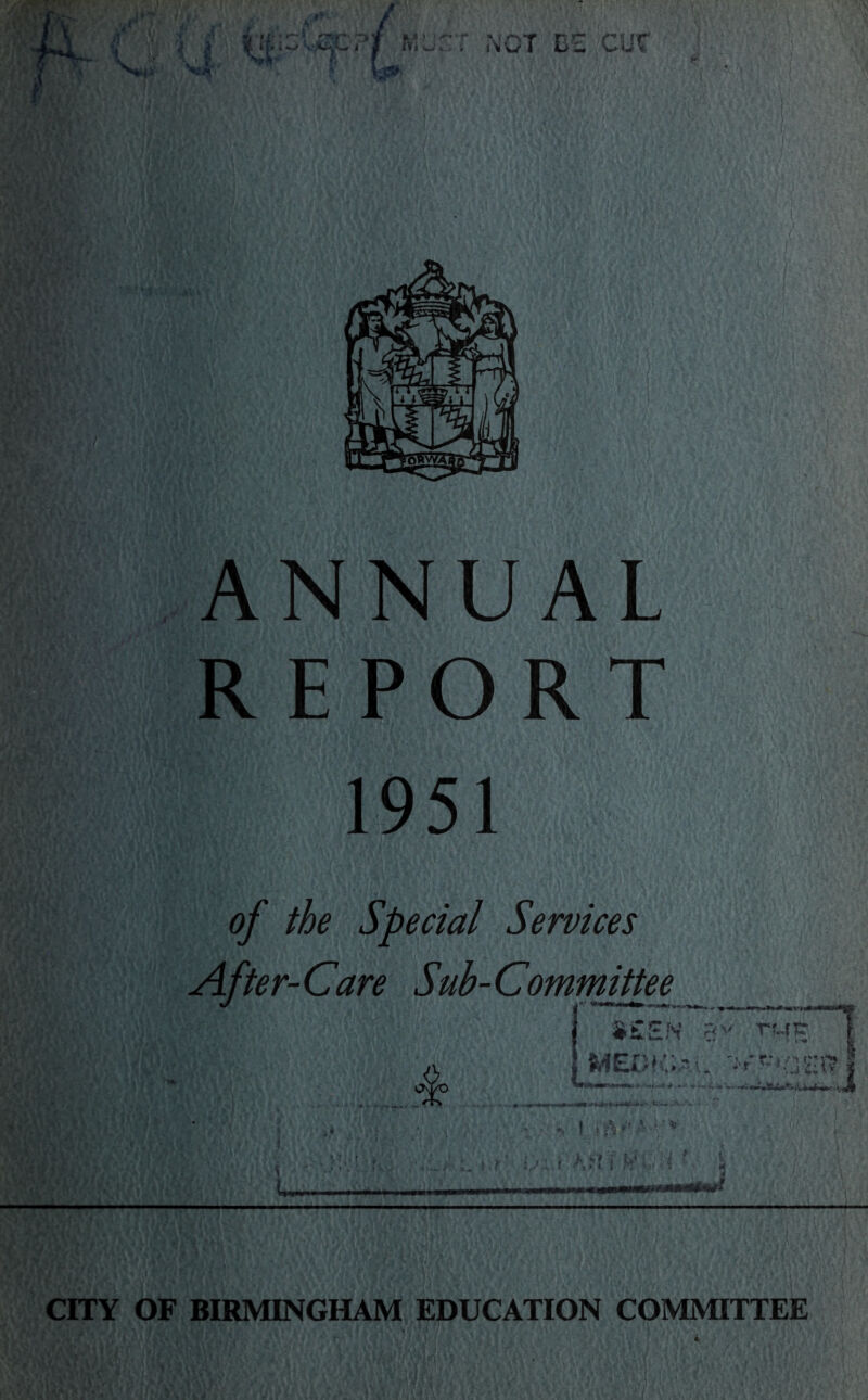 1 u' ANNUAL REPORT 1951 of the Special Services After-Care Sub-Committee SSEN 1 ; MEDIC.-I. V *1 , ^ J| I in- CITY OF BIRMINGHAM EDUCATION COMMITTEE L