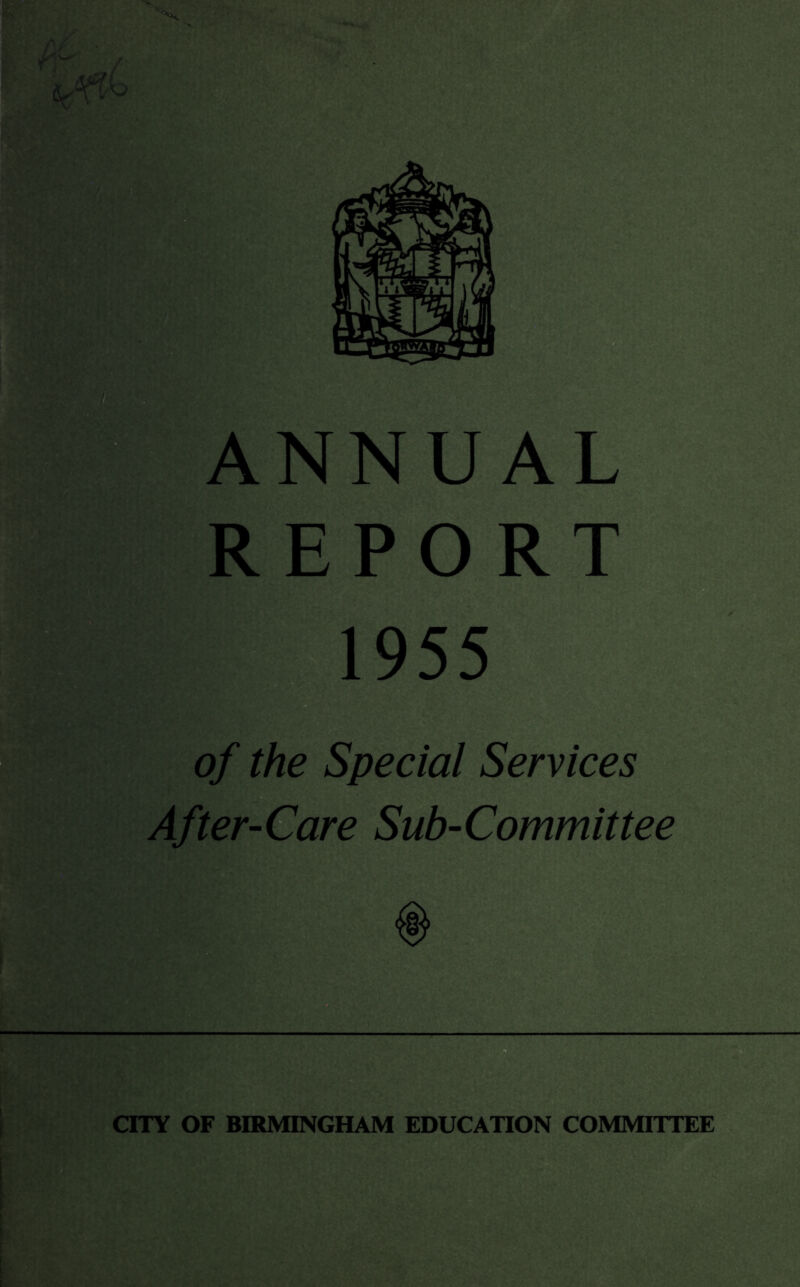 ANNUAL .REPORT 1955 of the Special Services ^ After-&are Sub-Committee I i D I CITY OF BIRMINGHAM EDUCATION COMMITTEE