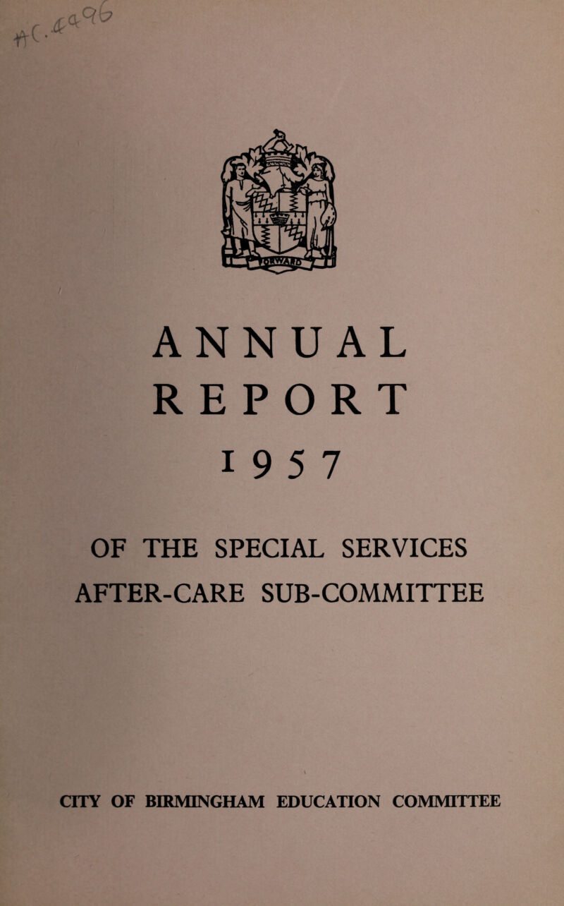 ANNUAL REPORT 1957 OF THE SPECIAL SERVICES AFTER-CARE SUB-COMMITTEE CITY OF BIRMINGHAM EDUCATION COMMITTEE