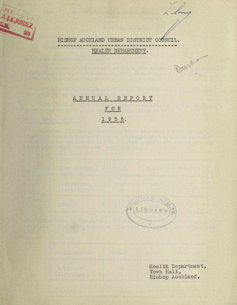 A BISHOP AUCIOAM) URBAH DISTRICT C HEALTH DEPARTMENT. ANNUAL REPORT FOR 1 9 5 6. Health Department, Tovra Hall, Bishop Auckland.