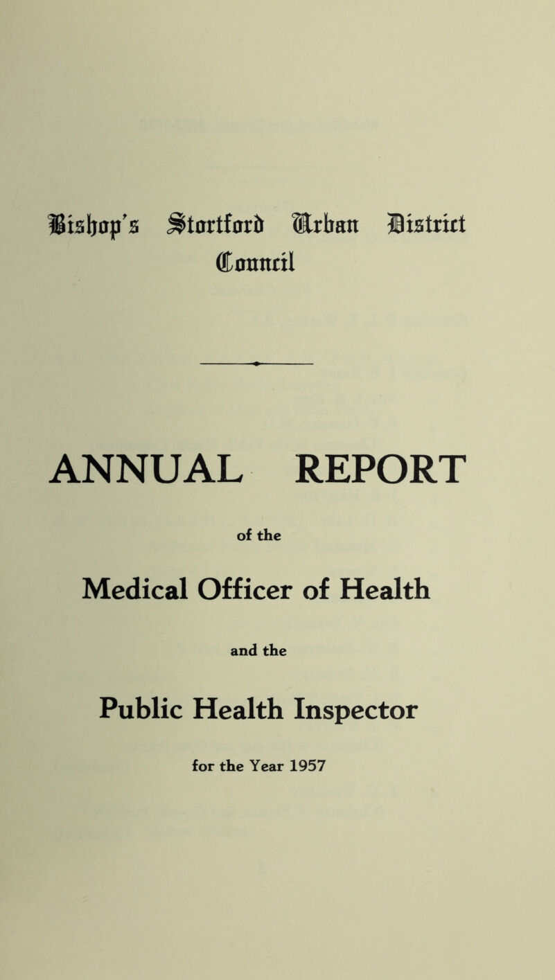 Htsbop's ^tortf0r6 Mrban Bistrict Cnnitcil ANNUAL REPORT of the Medical Officer of Health and the Public Health Inspector for the Year 1957