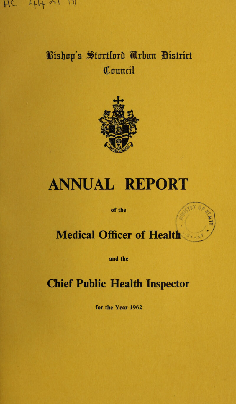 IBisbop s StortforiJ Mrbait Biatrict (Komtctl ANNUAL REPORT of the Medical Officer of Health and the Chief Public Health Inspector for the Year 1962