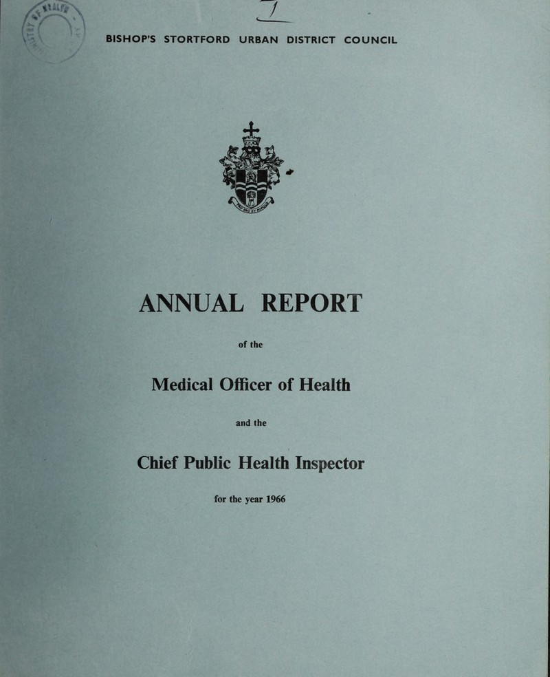 / BISHOP’S STORTFORD URBAN DISTRICT COUNCIL ANNUAL REPORT of the Medical Officer of Health and the Chief Public Health Inspector