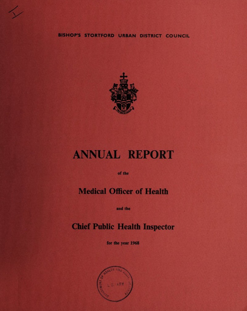 BISHOP’S STORTFORD URBAN DISTRICT COUNCIL ANNUAL REPORT of the Medical Officer of Health and the Chief Public Health Inspector for the year 1968 a