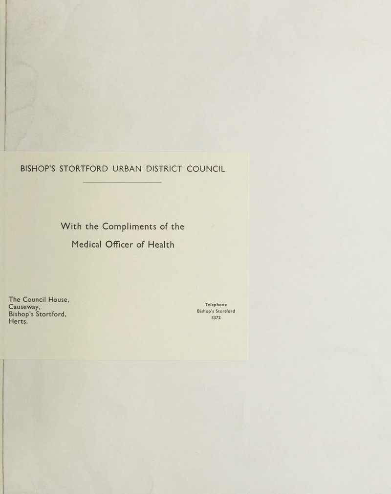With the Compliments of the Medical Officer of Health The Council House, Causeway, Bishop’s Stortford, Herts. Telephone Bishop’s Stortford 3372