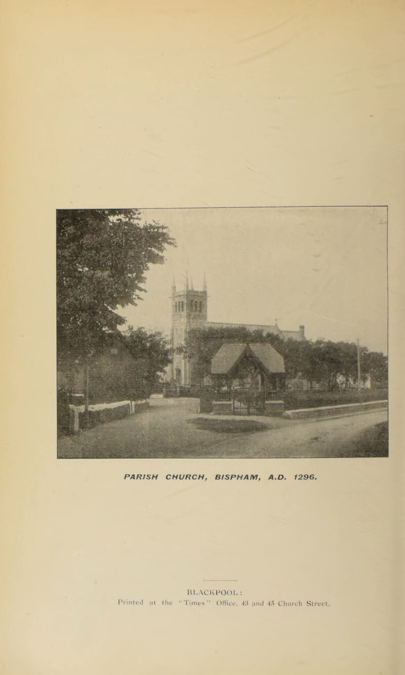 PARISH CHURCH, BISPHAM, A.D. 1296. BLACKPOOL: ‘‘Times OPHce, 43 ami 4,S Cliurcl) Street. I’rinteii at the