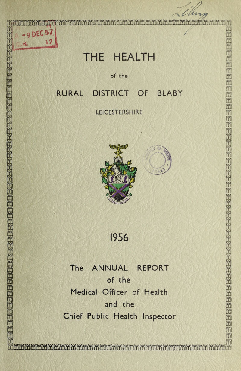 -9 DEC571 / THE HEALTH of the RURAL DISTRICT OF BLABY LEICESTERSHIRE 1956 m m ro m n m BJ The ANNUAL REPORT of the Medical Officer of Health and the Chief Public Health Inspector ffinonifi aSSBBeBaBSaHBBaeSSSSSBSSBSBBaaSBBSaKSBBaSSBSHHaBFISHSSBH
