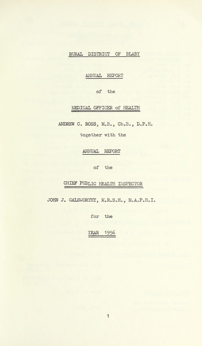 RURAL DISTRICT OF BLABY ANNUAL REPORT of the MEDICAL OFFICER of HEALTH ANDREW C. ROSS, M»B., Ch.B., D.P.H. together with the ANNUAL REPORT of the CHIEF PUBLIC HEALTH INSPECTOR JOHN J. GALSWORTHY, M.R.S.H., M.A.P.H.I. for the YEAR 1956