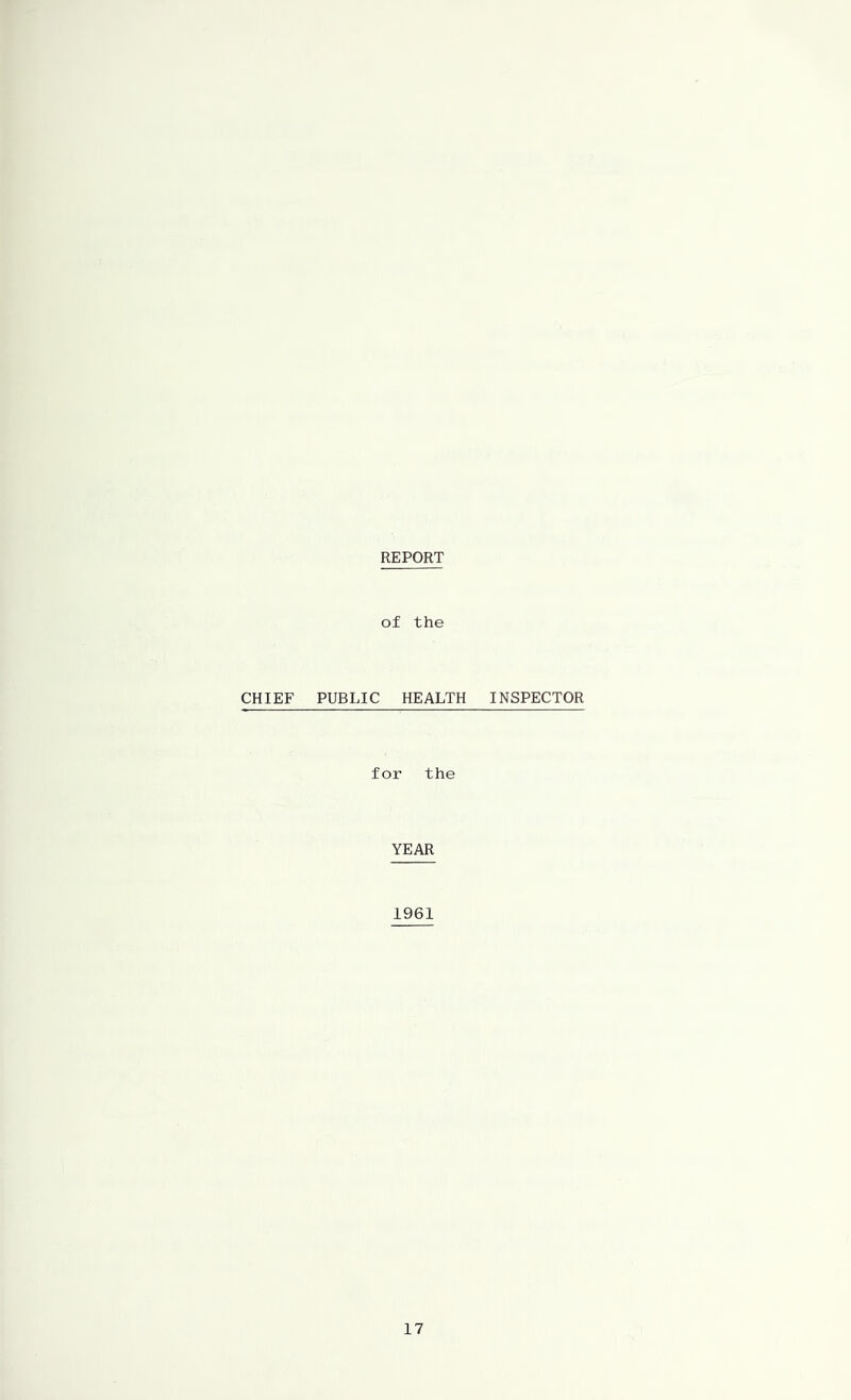 REPORT of the CHIEF PUBLIC HEALTH INSPECTOR for the YEAR 1961