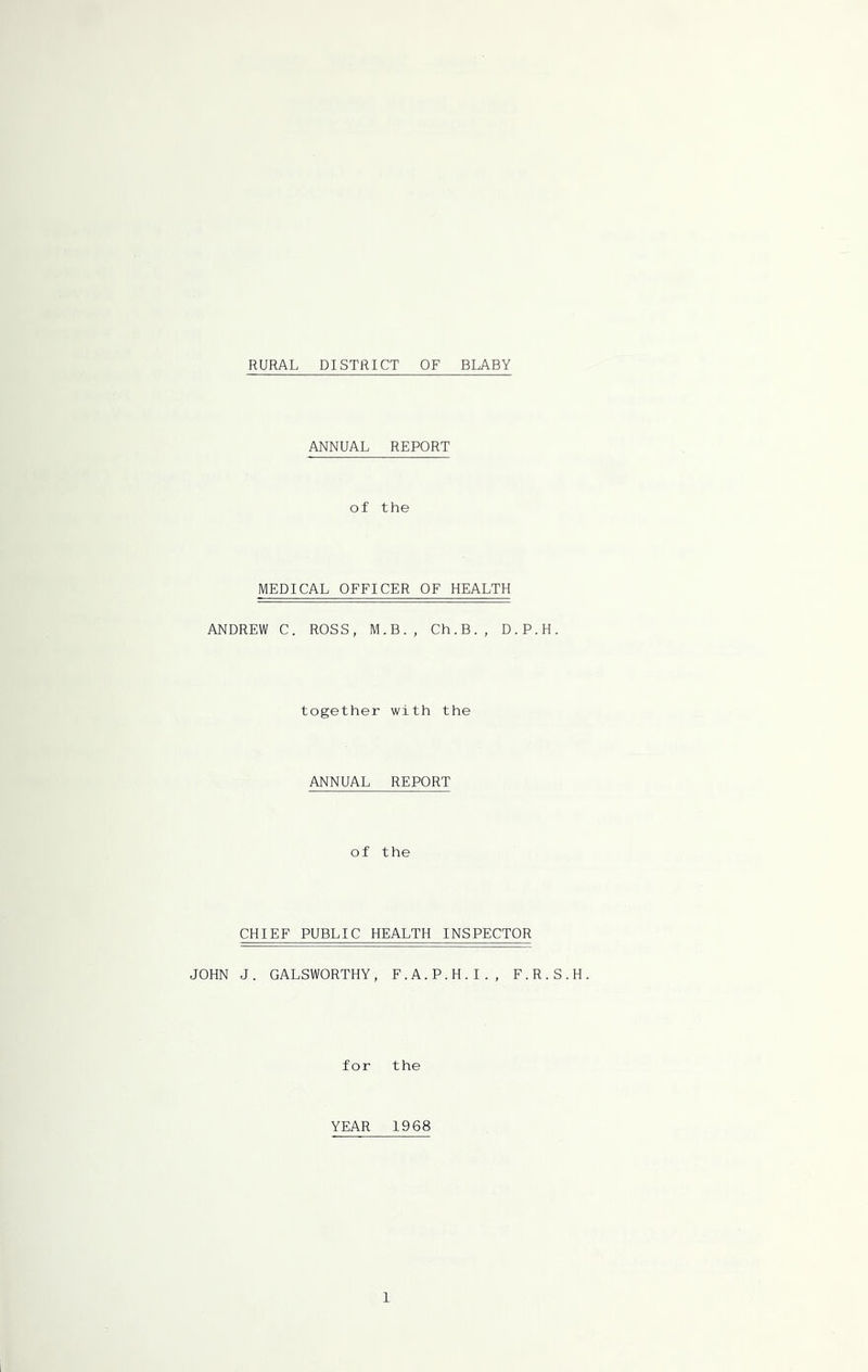 RURAL DISTRICT OF BLABY ANNUAL REPORT of the MEDICAL OFFICER OF HEALTH ANDREW C. ROSS, M.B., Ch.B., D.P.H. together with the ANNUAL REPORT of the CHIEF PUBLIC HEALTH INSPECTOR JOHN J. GALSWORTHY, F.A.P.H.I., F.R.S.H. for the YEAR 1968