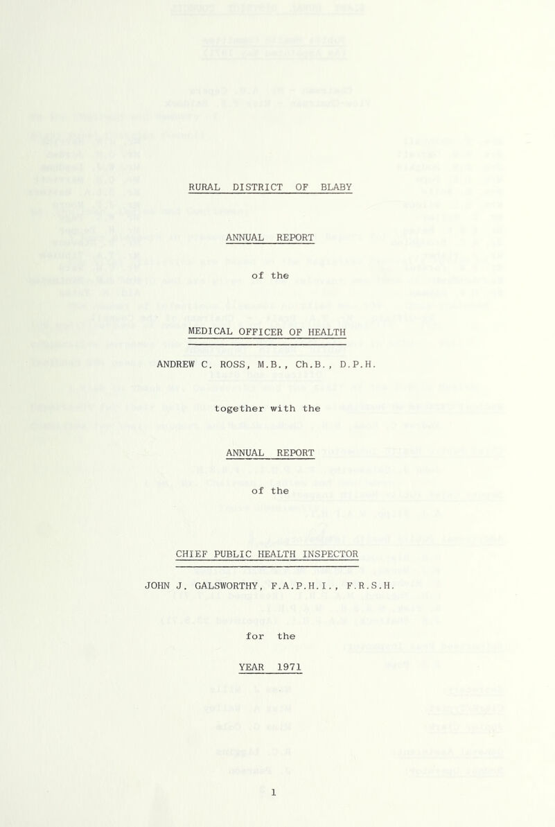 RURAL DISTRICT OF BLABY ANNUAL REPORT of the MEDICAL OFFICER OF HEALTH ANDREW C. ROSS, M.B., Ch.B., D.P.H. together with the ANNUAL REPORT of the CHIEF PUBLIC HEALTH INSPECTOR JOHN J. GALSWORTHY, F.A.P.H.I., E.R.S.H, for the YEAR 1971