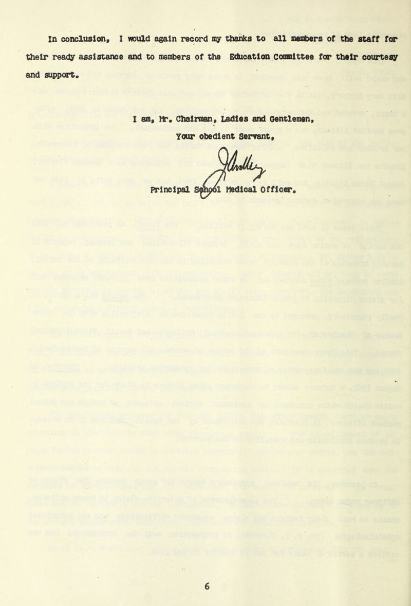 in conclii8i(m« I wDUld again record my thanks to all xoesihers of the staff for their ready assistance and to meisbers of the Education CoonUttee for their courtesy and axpport* I am« Chairman» Ladles and Gentlemen, Your obedient Servant,